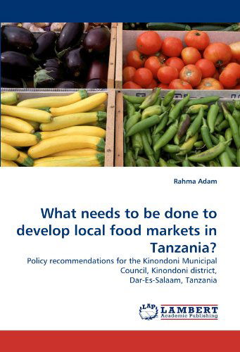 Cover for Rahma Adam · What Needs to Be Done to Develop Local Food Markets in Tanzania?: Policy Recommendations for the Kinondoni Municipal Council, Kinondoni District, Dar-es-salaam, Tanzania (Paperback Book) (2010)