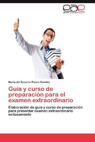 Cover for María Del Socorro Rivera Casales · Guía Y Curso De Preparación Para El Examen Extraordinario: Elaboración De Guía Y Curso De Preparación Para Presentar Examen Extraordinario Exitosamente (Paperback Book) [Spanish edition] (2012)