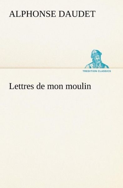 Cover for Alphonse Daudet · Lettres De Mon Moulin (Tredition Classics) (French Edition) (Taschenbuch) [French edition] (2012)