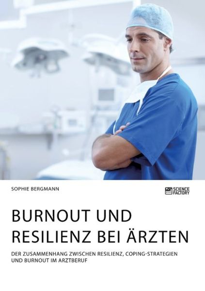 Cover for Sophie Bergmann · Burnout und Resilienz bei AErzten. Der Zusammenhang zwischen Resilienz, Coping-Strategien und Burnout im Arztberuf (Pocketbok) (2020)