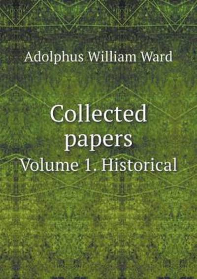 Cover for Adolphus William Ward · Collected Papers Volume 1. Historical (Paperback Book) (2015)