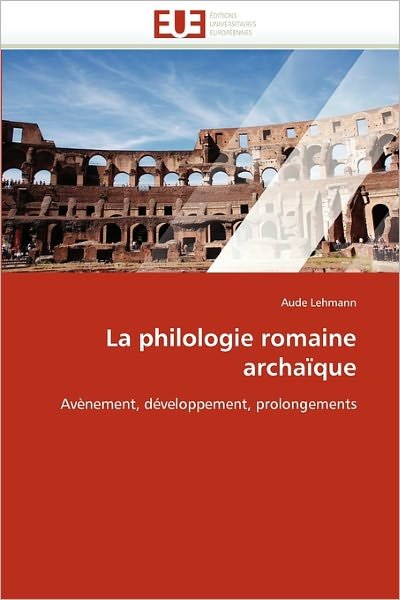 Cover for Aude Lehmann · La Philologie Romaine Archaïque: Avènement, Développement, Prolongements (Pocketbok) [French edition] (2018)