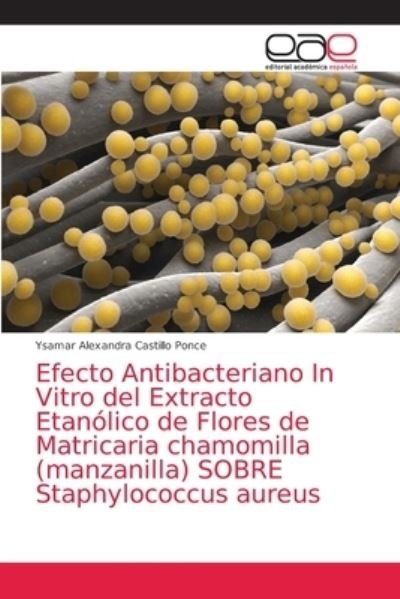 Cover for Ysamar Alexandra Castillo Ponce · Efecto Antibacteriano In Vitro del Extracto Etanolico de Flores de Matricaria chamomilla (manzanilla) SOBRE Staphylococcus aureus (Pocketbok) (2021)