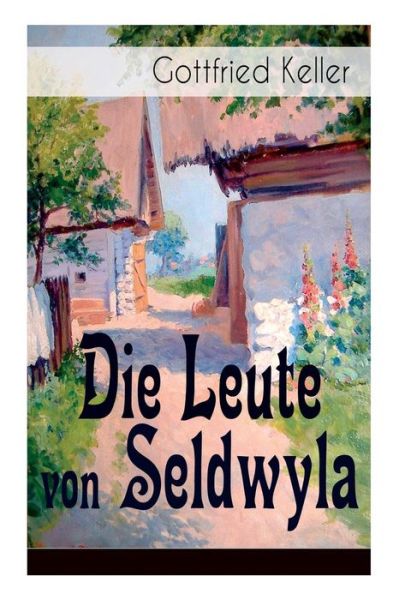 Die Leute von Seldwyla: Band 1&2: Romeo und Julia auf dem Dorfe + Kleider machen Leute + Spiegel, das Katzchen + Der Schmied seines Gluckes + Dietegen + Das verlorne Lachen und andere - Gottfried Keller - Books - E-Artnow - 9788027319824 - April 5, 2018