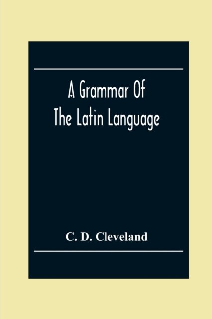 Cover for C D Cleveland · A Grammar Of The Latin Language, On The Basis Of The Grammar Of Dr. Alexander Adam Edinburgh (Paperback Book) (2020)