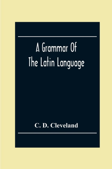 A Grammar Of The Latin Language, On The Basis Of The Grammar Of Dr. Alexander Adam Edinburgh - C D Cleveland - Books - Alpha Edition - 9789354302824 - December 2, 2020