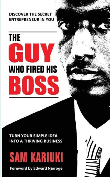 Cover for Sam Kariuki · The Guy Who Fired His Boss: Discover the Secret Entrepreneur in You (Paperback Book) (2014)