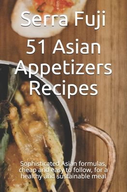 Cover for Serra Fuji · 51 Asian Appetizers Recipes: Sophisticated Asian formulas, cheap and easy to follow, for a healthy and sustainable meal (Paperback Book) (2021)