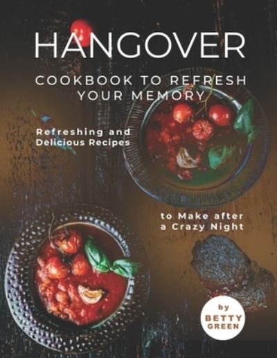 Cover for Betty Green · Hangover Cookbook to Refresh Your Memory: Refreshing and Delicious Recipes to Make after a Crazy Night (Paperback Bog) (2021)