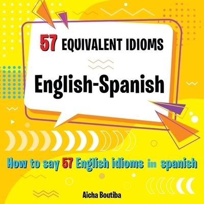 Cover for Aicha Boutiba · 57 Equivalent idioms English-Spanish: How to say 57 English idioms in Spanish (Pocketbok) (2021)