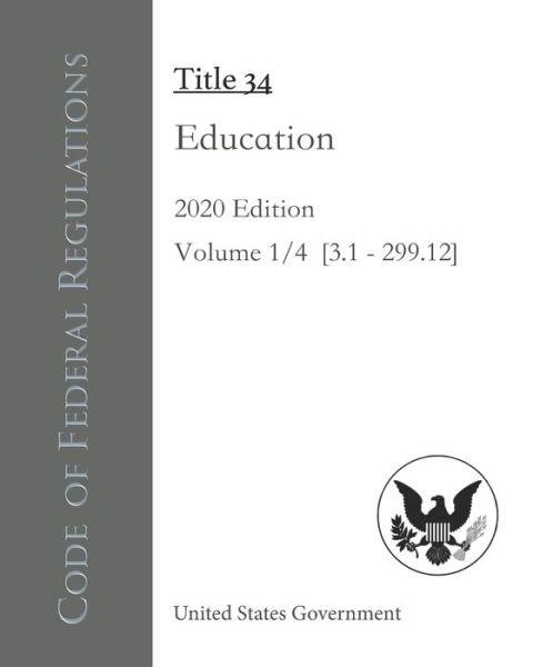 Cover for United States Government · Code of Federal Regulations Title 34 Education 2020 Edition Volume 1/4 [3.1 - 299.12] (Paperback Book) (2020)