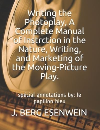 Cover for J Berg Esenwein · Writing the Photoplay, A Complete Manual of Instrction in the Nature, Writing, and Marketing of the Moving-Picture Play. (Paperback Book) (2020)