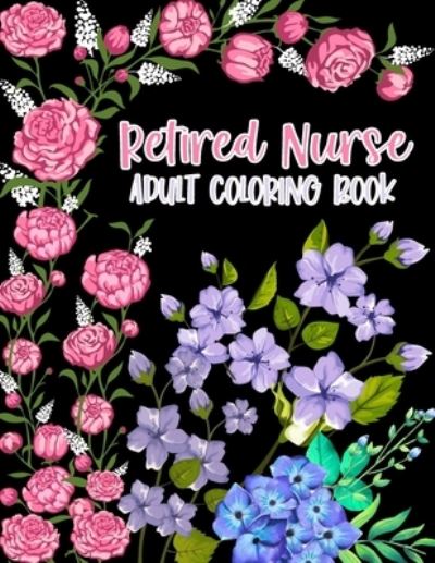 Cover for Inspiring Nurse Retirement · Retired Nurse Adult Coloring Book: Funny Retirement Gag Gift for Retired Nurse Practitioner For Men and Women [Humorous and Fun Thank you Birthday and Appreciation Present for Grandma, Mom, Dad, Friend, Boss] (Paperback Book) (2021)