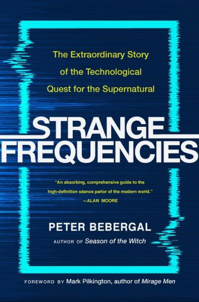 Cover for Bebergal, Peter (Peter Bebergal) · Strange Frequencies: The Extraordinary Story of the Technological Quest for the Supernatural (Hardcover Book) (2018)