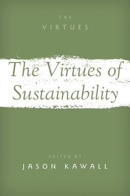 Cover for Kawall, Jason (Carl Benton Straub '58 Endowed Chair in Culture and the Environment and Professor of Philosophy and Environmental Studies, Carl Benton Straub '58 Endowed Chair in Culture and the Environment and Professor of Philosophy and Environmental Stu · The Virtues of Sustainability - The Virtues (Paperback Book) (2021)