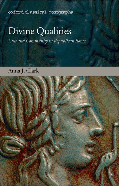 Clark, Anna J. (Tutor in Roman History, Christ Church, University of Oxford) · Divine Qualities: Cult and Community in Republican Rome - Oxford Classical Monographs (Hardcover Book) (2007)
