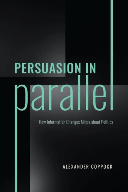 Cover for Alexander Coppock · Persuasion in Parallel: How Information Changes Minds about Politics - Chicago Studies in American Politics (Hardcover Book) (2023)