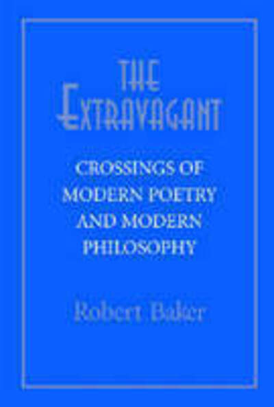 The Extravagant: Crossings of Modern Poetry and Modern Philosophy - Robert Baker - Books - University of Notre Dame Press - 9780268021825 - May 5, 2005