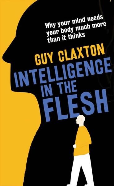 Cover for Guy Claxton · Intelligence in the Flesh - Why Bodies Are Smarter Than Thought (Innbunden bok) (2015)
