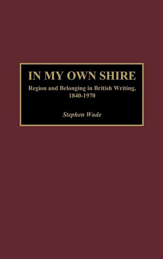 Cover for Stephen Wade · In My Own Shire: Region and Belonging in British Writing, 1840-1970 (Gebundenes Buch) (2002)
