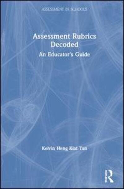 Cover for Tan, Kelvin Heng Kiat (National Institute of Education, Singapore) · Assessment Rubrics Decoded: An Educator's Guide - Assessment in Schools: Principles in Practice (Hardcover Book) (2020)
