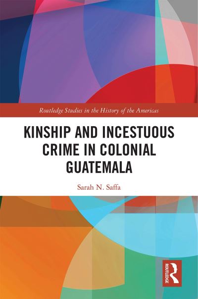 Cover for Saffa, Sarah N. (Tulane University, USA) · Kinship and Incestuous Crime in Colonial Guatemala - Routledge Studies in the History of the Americas (Paperback Book) (2022)