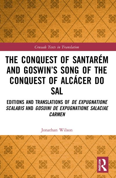 The Conquest of Santarem and Goswin’s Song of the Conquest of Alcacer do Sal: Editions and Translations of De expugnatione Scalabis and Gosuini de expugnatione Salaciae carmen - Crusade Texts in Translation - Jonathan Wilson - Livros - Taylor & Francis Ltd - 9780367753825 - 9 de janeiro de 2023