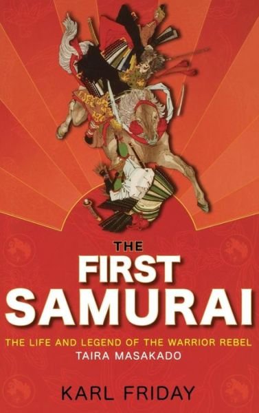 Cover for Karl F. Friday · The First Samurai: the Life and Legend of the Warrior Rebel, Taira Masakado (Hardcover Book) (2007)