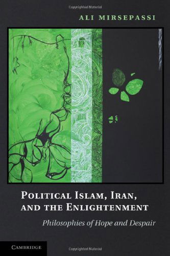 Cover for Mirsepassi, Ali (New York University) · Political Islam, Iran, and the Enlightenment: Philosophies of Hope and Despair (Hardcover Book) (2010)