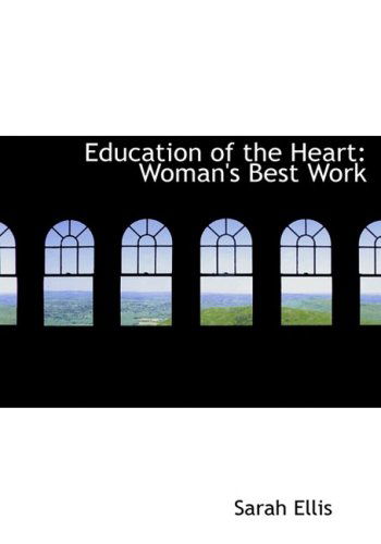 Education of the Heart: Woman's Best Work - Sarah Ellis - Kirjat - BiblioLife - 9780554623825 - torstai 14. elokuuta 2008