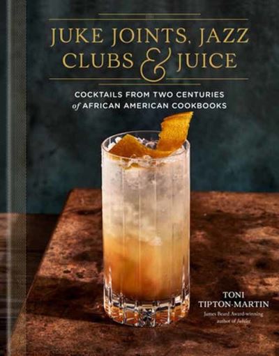 Cover for Toni Tipton-Martin · Juke Joints, Jazz Clubs, and Juice: A Cocktail Recipe Book: Cocktails from Two Centuries of African American Cookbooks (Hardcover Book) (2023)