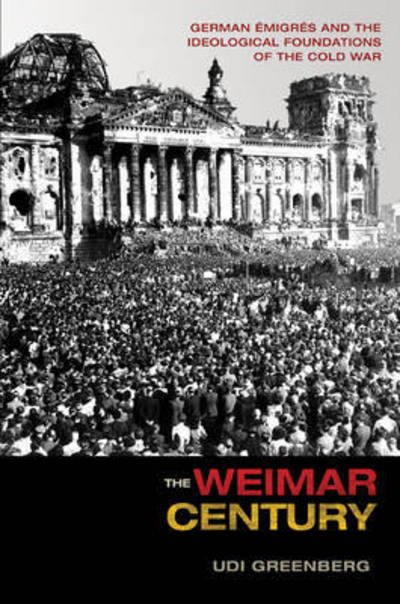 Cover for Udi Greenberg · The Weimar Century: German Emigres and the Ideological Foundations of the Cold War (Paperback Book) (2016)
