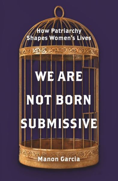 Cover for Manon Garcia · We Are Not Born Submissive: How Patriarchy Shapes Women's Lives (Hardcover Book) (2021)
