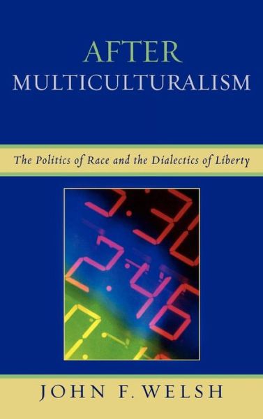 Cover for John F. Welsh · After Multiculturalism: The Politics of Race and the Dialectics of Liberty - After the Empire: The Francophone World and Postcolonial France (Hardcover Book) (2007)