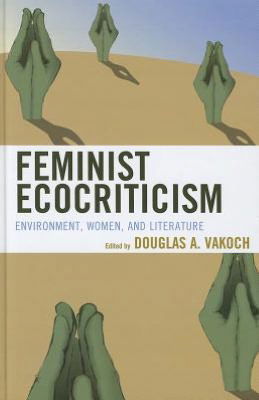 Cover for Douglas a Vakoch · Feminist Ecocriticism: Environment, Women, and Literature - Ecocritical Theory and Practice (Hardcover Book) (2012)