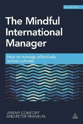 The Mindful International Manager: How to Work Effectively Across Cultures - Jeremy Comfort - Books - Kogan Page Ltd - 9780749469825 - February 3, 2014