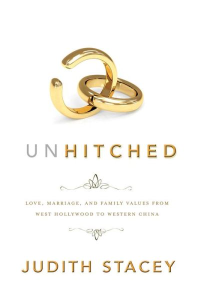 Cover for Judith Stacey · Unhitched: Love, Marriage, and Family Values from West Hollywood to Western China - NYU Series in Social and Cultural Analysis (Hardcover Book) (2011)