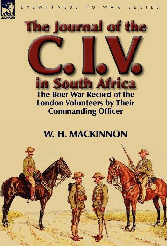 Cover for Major General W H MacKinnon · The Journal of the C. I. V. in South Africa: The Boer War Record of the London Volunteers by Their Commanding Officer (Hardcover Book) (2012)