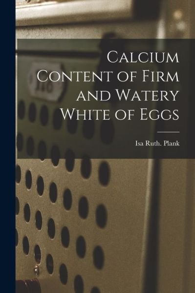 Calcium Content of Firm and Watery White of Eggs - Isa Ruth Plank - Livros - Hassell Street Press - 9781014465825 - 9 de setembro de 2021