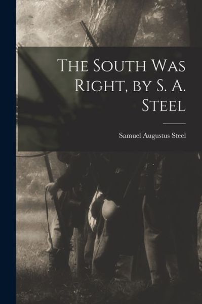 Cover for Samuel Augustus Steel · South Was Right, by S. A. Steel (Book) (2022)