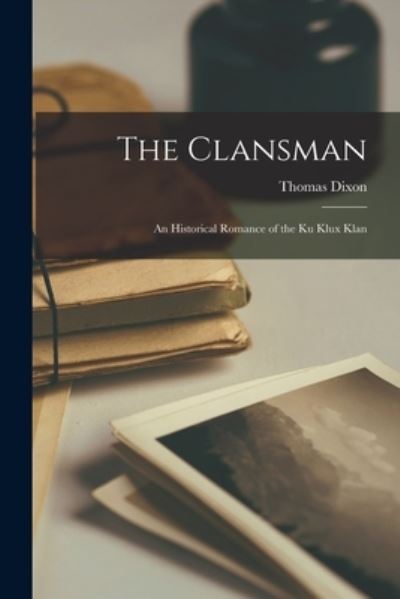 The Clansman: An Historical Romance of the Ku Klux Klan - Dixon Thomas - Books - Legare Street Press - 9781015484825 - October 26, 2022