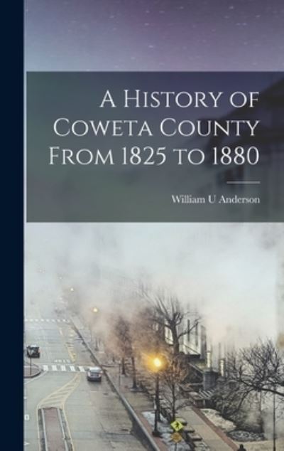 Cover for William U. Anderson · History of Coweta County from 1825 To 1880 (Book) (2022)