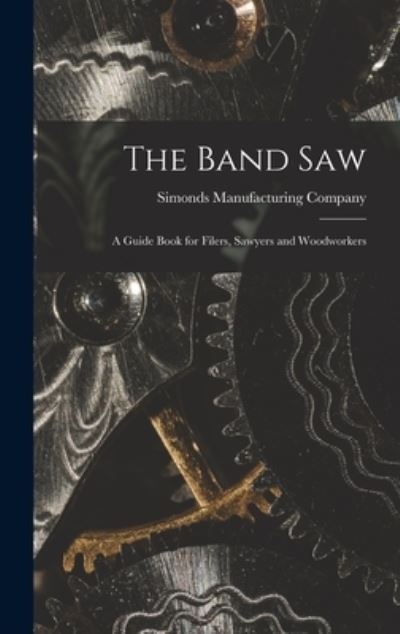 Cover for Simonds Manufacturing Company · Band Saw; a Guide Book for Filers, Sawyers and Woodworkers (Bog) (2022)