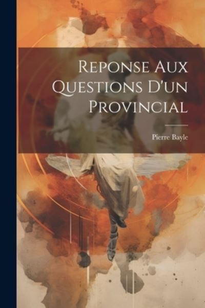 Reponse Aux Questions d'un Provincial - Pierre Bayle - Books - Creative Media Partners, LLC - 9781021340825 - July 18, 2023