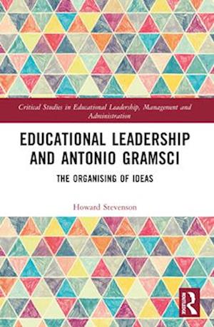 Educational Leadership and Antonio Gramsci: The Organising of Ideas - Critical Studies in Educational Leadership, Management and Administration - Stevenson, Howard (University of Nottingham, UK) - Books - Taylor & Francis Ltd - 9781032610825 - April 14, 2025