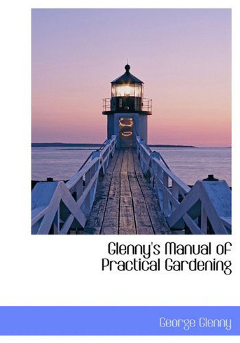 Glenny's Manual of Practical Gardening - George Glenny - Libros - BiblioLife - 9781117342825 - 20 de noviembre de 2009