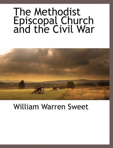 The Methodist Episcopal Church and the Civil War - William Warren Sweet - Books - BCR (Bibliographical Center for Research - 9781117876825 - March 11, 2010