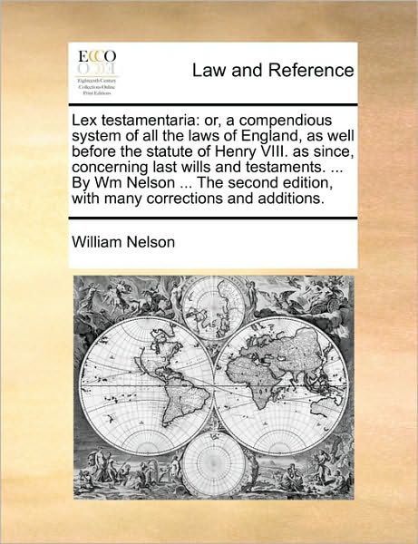 Lex Testamentaria: Or, a Compendious System of All the Laws of England, as Well Before the Statute of Henry VIII. as Since, Concerning Last Wills and Testaments. ... by Wm Nelson ... the Second Edition, with Many Corrections and Additions. - William Nelson - Books - Gale Ecco, Print Editions - 9781170022825 - June 10, 2010