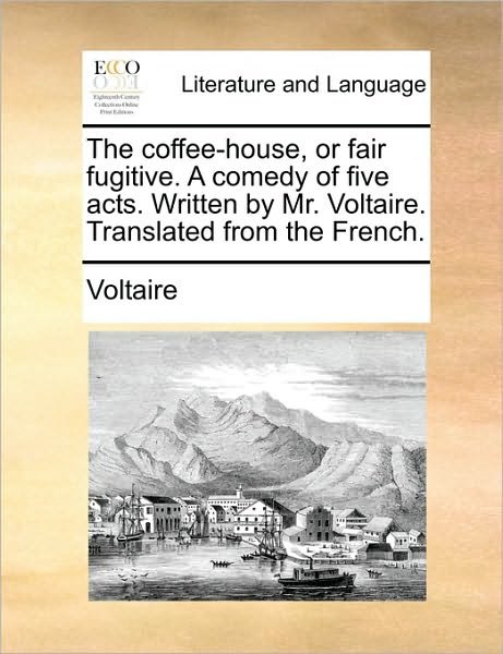 Cover for Voltaire · The Coffee-house, or Fair Fugitive. a Comedy of Five Acts. Written by Mr. Voltaire. Translated from the French. (Paperback Book) (2010)