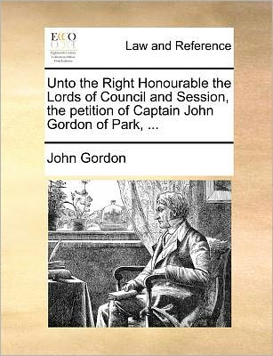 Cover for John Gordon · Unto the Right Honourable the Lords of Council and Session, the Petition of Captain John Gordon of Park, ... (Paperback Book) (2010)